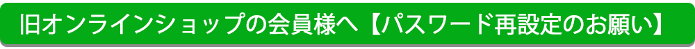 旧オンラインショップをご利用の会員様へ【パスワード再設定のお願い】